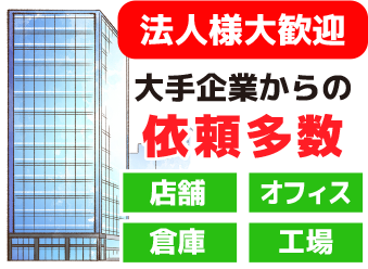 法人様大歓迎大企業からの依頼多数、店舗・オフィス・倉庫・工場